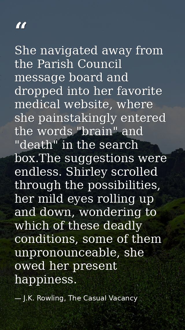 She navigated away from the Parish Council message board and dropped into her favorite medical website, where she painst — J.K. Rowling, The Casual Vacancy