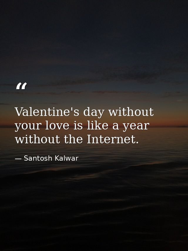 Valentine's day without your love is like a year without the Internet. — Santosh Kalwar