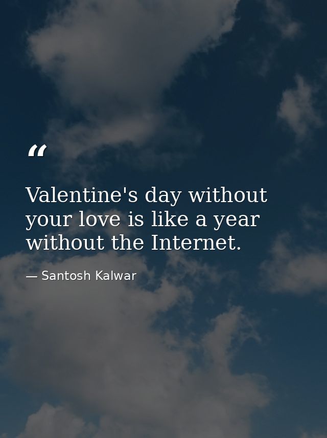 Valentine's day without your love is like a year without the Internet. — Santosh Kalwar
