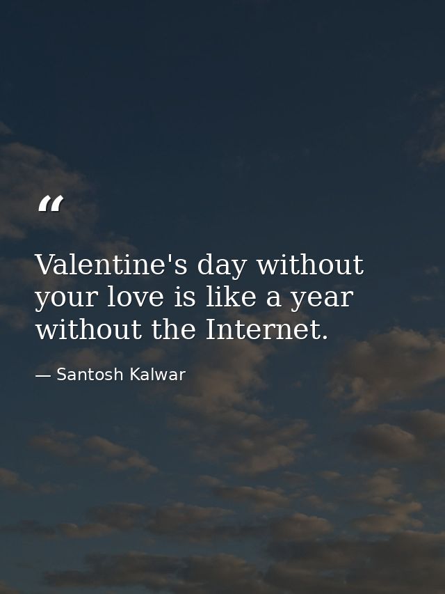 Valentine's day without your love is like a year without the Internet. — Santosh Kalwar