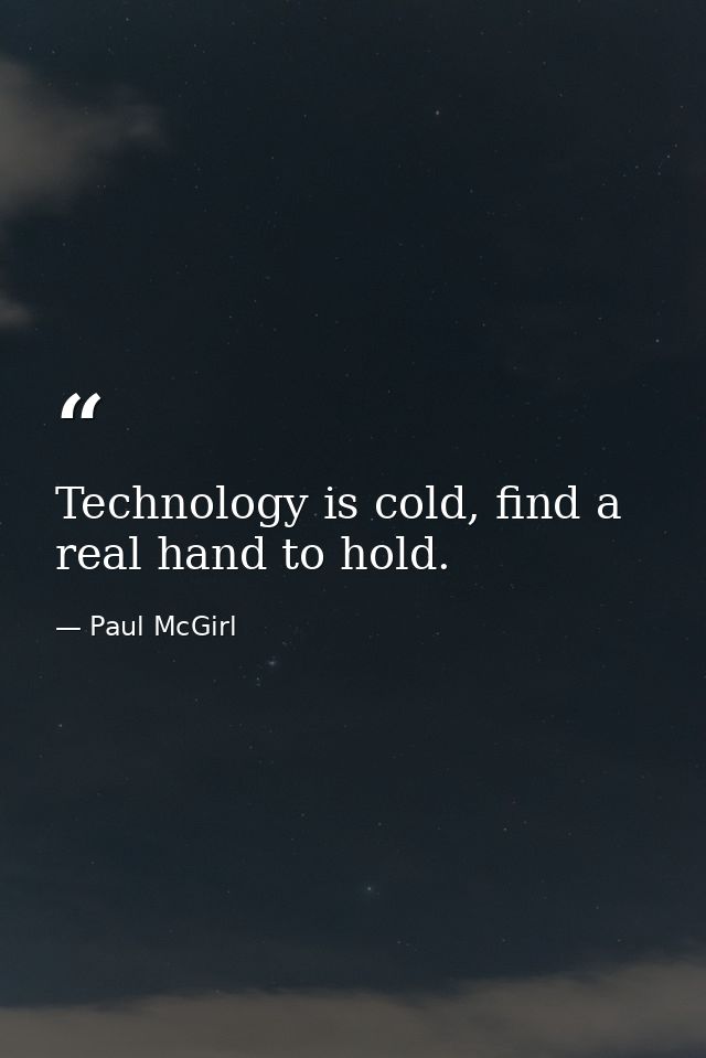 Technology is cold, find a real hand to hold. — Paul McGirl