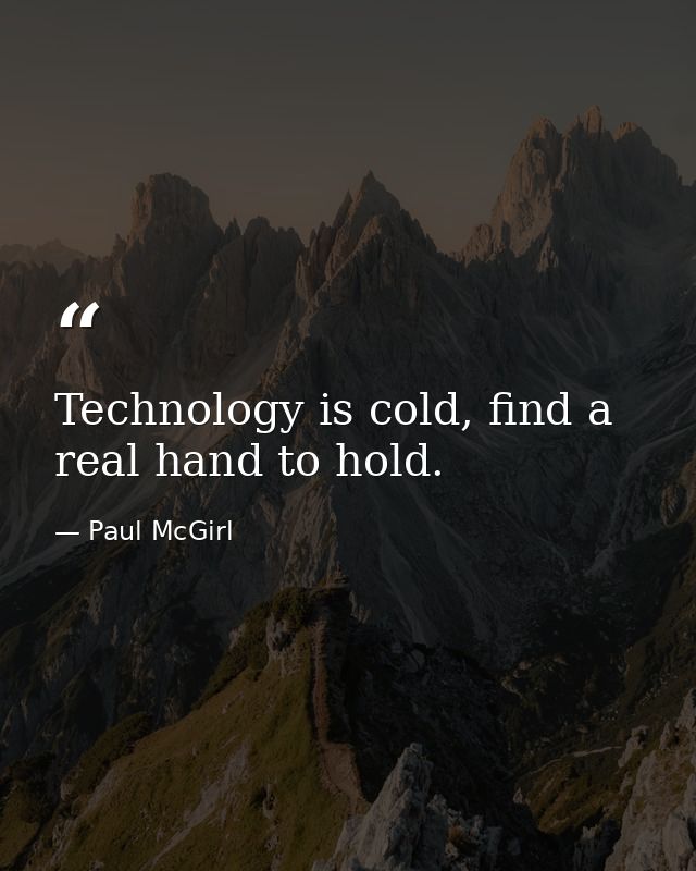 Technology is cold, find a real hand to hold. — Paul McGirl