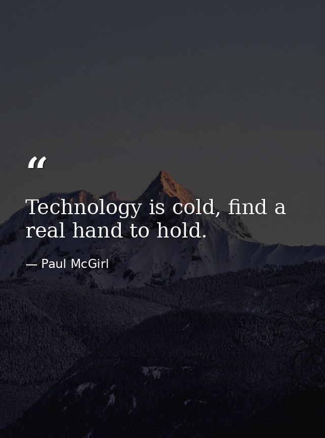 Technology is cold, find a real hand to hold. — Paul McGirl
