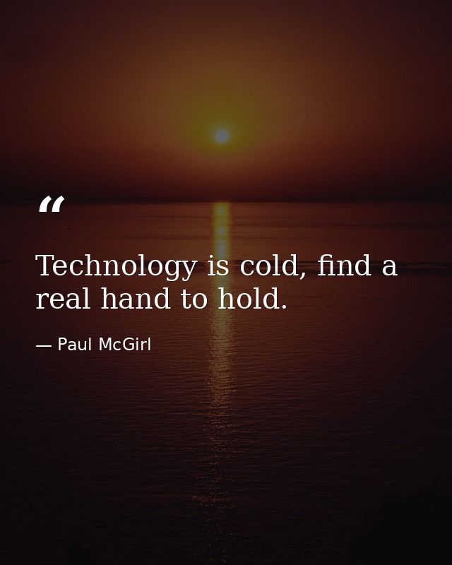 Technology is cold, find a real hand to hold. — Paul McGirl