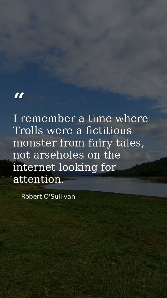I remember a time where Trolls were a fictitious monster from fairy tales, not arseholes on the internet looking for att — Robert O'Sullivan