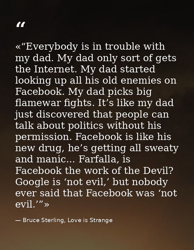 «“Everybody is in trouble with my dad. My dad only sort of gets the Internet. My dad started looking up all his old enem — Bruce Sterling, Love is Strange