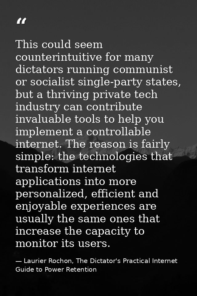 This could seem counterintuitive for many dictators running communist or socialist single-party states, but a thriving p — Laurier Rochon, The Dictator's Practical Internet Guide to Power Retention