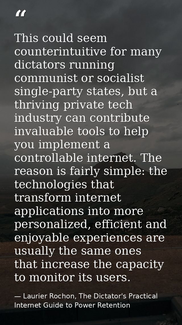 This could seem counterintuitive for many dictators running communist or socialist single-party states, but a thriving p — Laurier Rochon, The Dictator's Practical Internet Guide to Power Retention