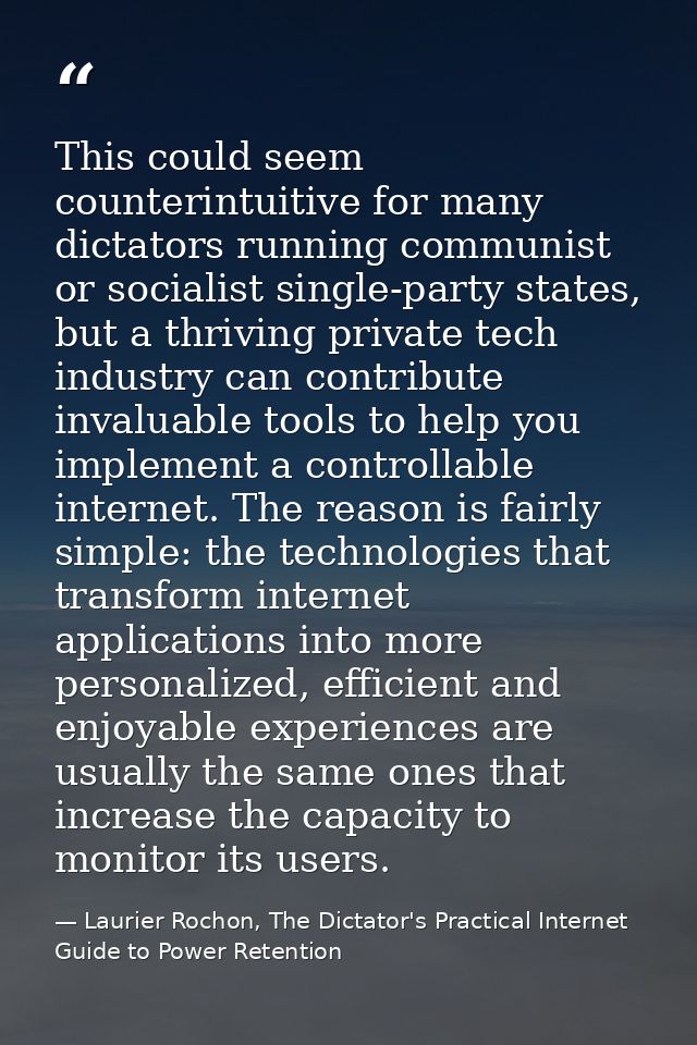 This could seem counterintuitive for many dictators running communist or socialist single-party states, but a thriving p — Laurier Rochon, The Dictator's Practical Internet Guide to Power Retention