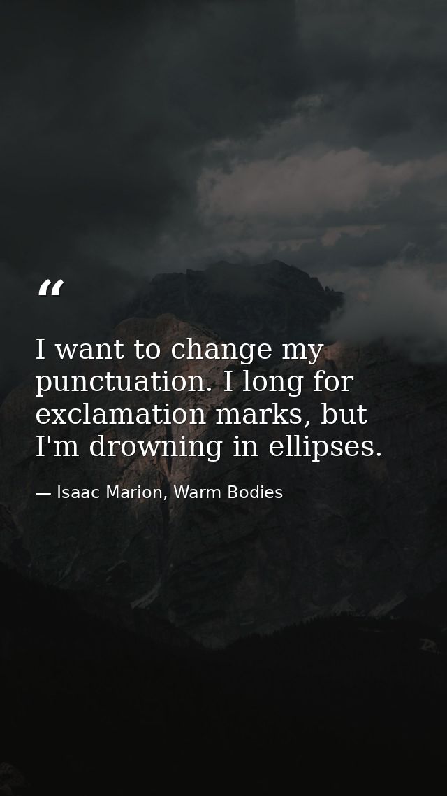 I want to change my punctuation. I long for exclamation marks, but I'm drowning in ellipses. — Isaac Marion, Warm Bodies