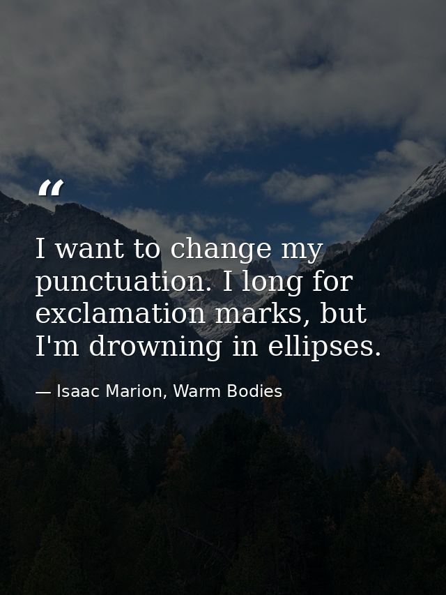 I want to change my punctuation. I long for exclamation marks, but I'm drowning in ellipses. — Isaac Marion, Warm Bodies