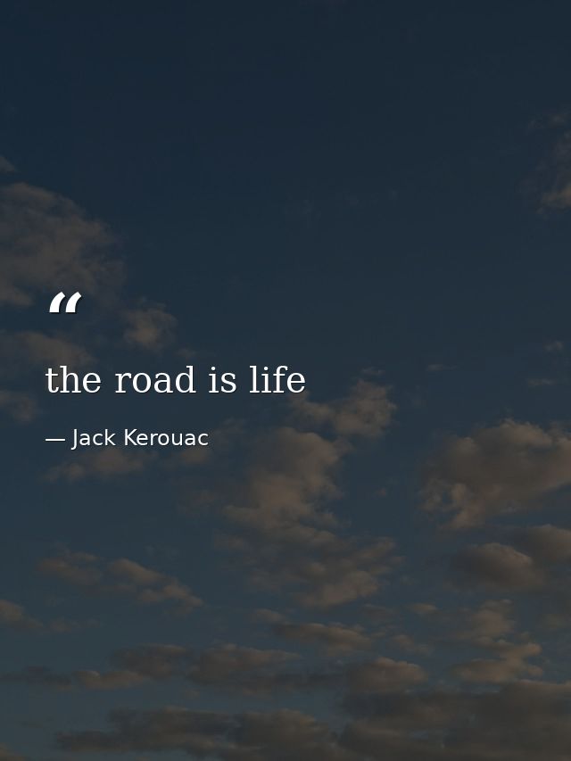 the road is life — Jack Kerouac