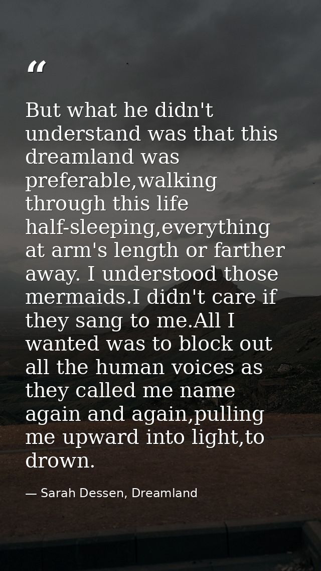 But what he didn't understand was that this dreamland was preferable,walking through this life half-sleeping,everything  — Sarah Dessen, Dreamland