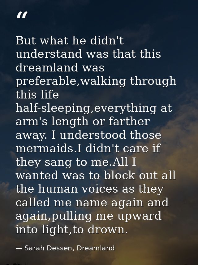 But what he didn't understand was that this dreamland was preferable,walking through this life half-sleeping,everything  — Sarah Dessen, Dreamland