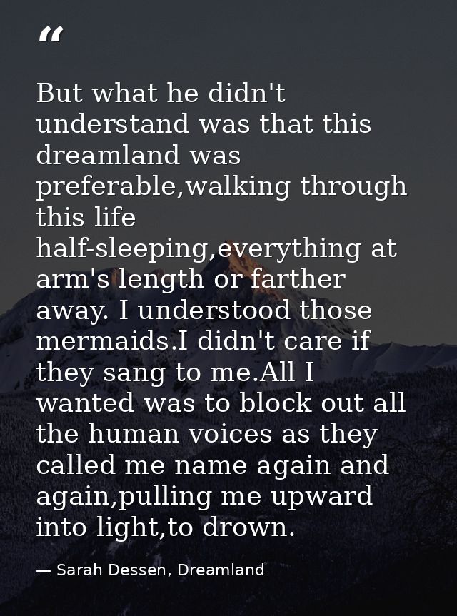 But what he didn't understand was that this dreamland was preferable,walking through this life half-sleeping,everything  — Sarah Dessen, Dreamland