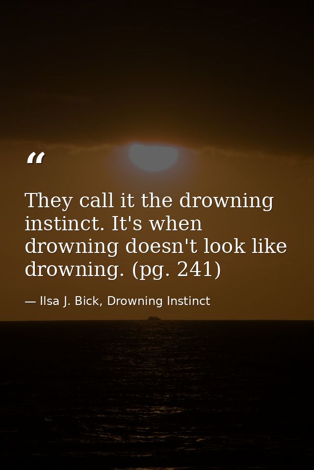 They call it the drowning instinct. It's when drowning doesn't look like drowning. (pg. 241) — Ilsa J. Bick, Drowning Instinct
