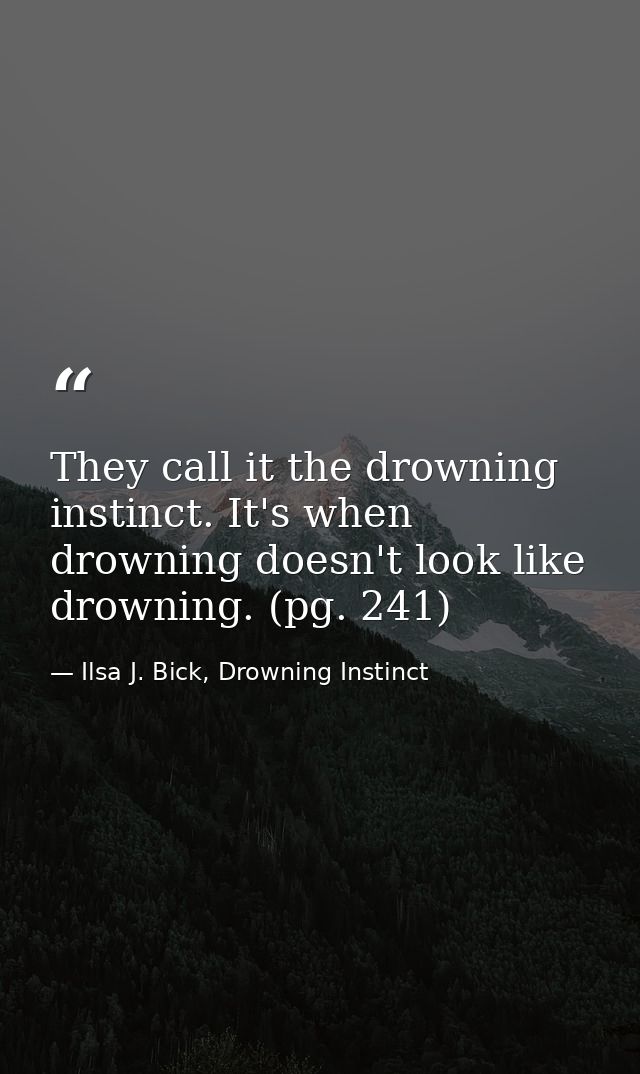 They call it the drowning instinct. It's when drowning doesn't look like drowning. (pg. 241) — Ilsa J. Bick, Drowning Instinct