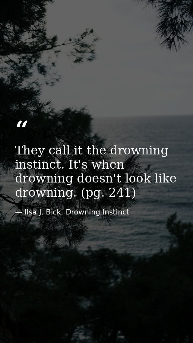 They call it the drowning instinct. It's when drowning doesn't look like drowning. (pg. 241) — Ilsa J. Bick, Drowning Instinct