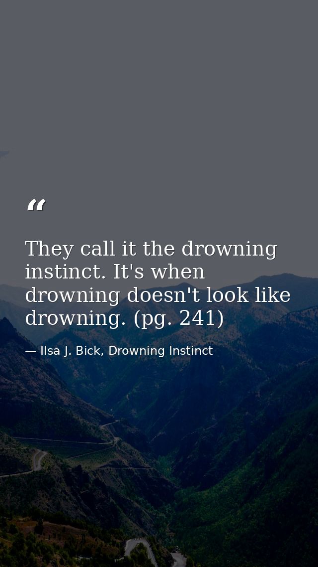 They call it the drowning instinct. It's when drowning doesn't look like drowning. (pg. 241) — Ilsa J. Bick, Drowning Instinct