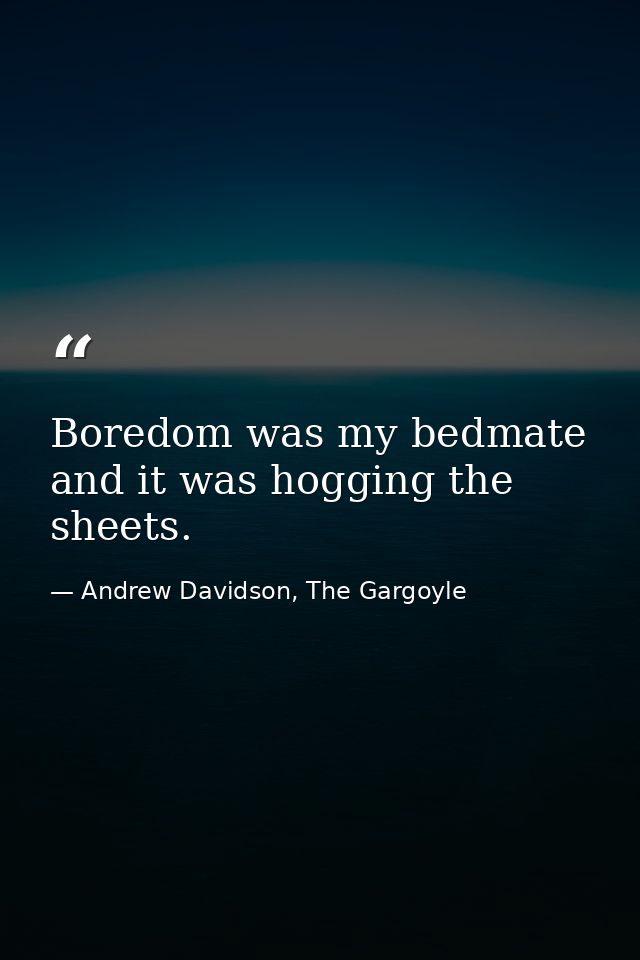 Boredom was my bedmate and it was hogging the sheets. — Andrew Davidson, The Gargoyle