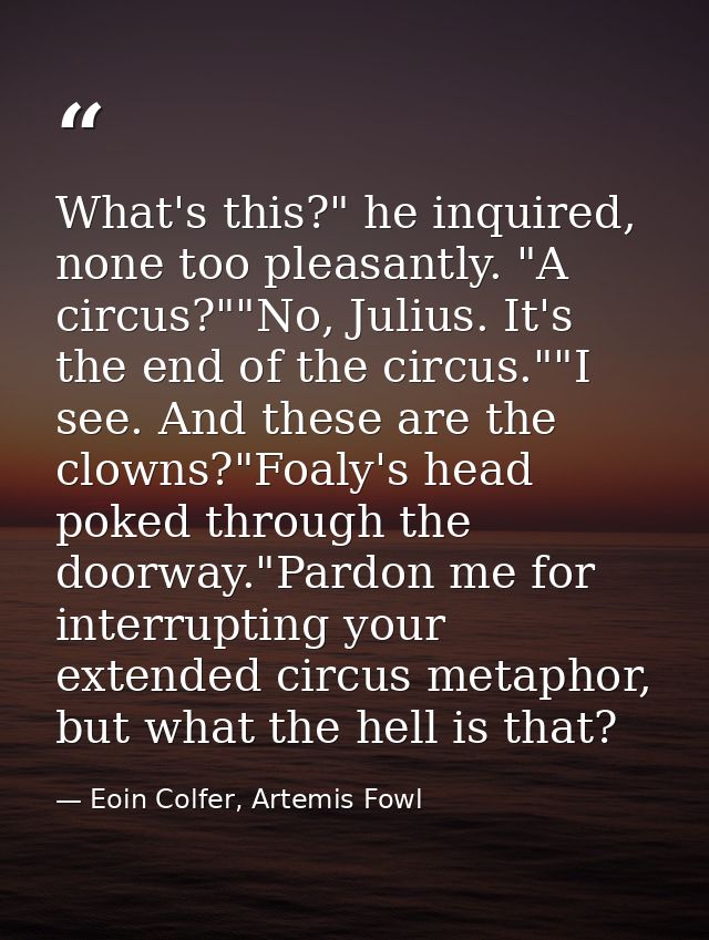 What's this?" he inquired, none too pleasantly. "A circus?""No, Julius. It's the end of the circus.""I see. And these ar — Eoin Colfer, Artemis Fowl