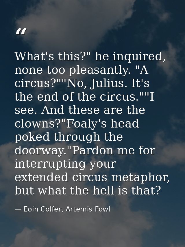 What's this?" he inquired, none too pleasantly. "A circus?""No, Julius. It's the end of the circus.""I see. And these ar — Eoin Colfer, Artemis Fowl