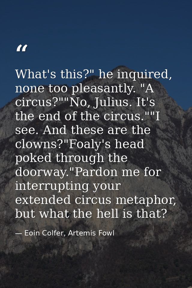 What's this?" he inquired, none too pleasantly. "A circus?""No, Julius. It's the end of the circus.""I see. And these ar — Eoin Colfer, Artemis Fowl