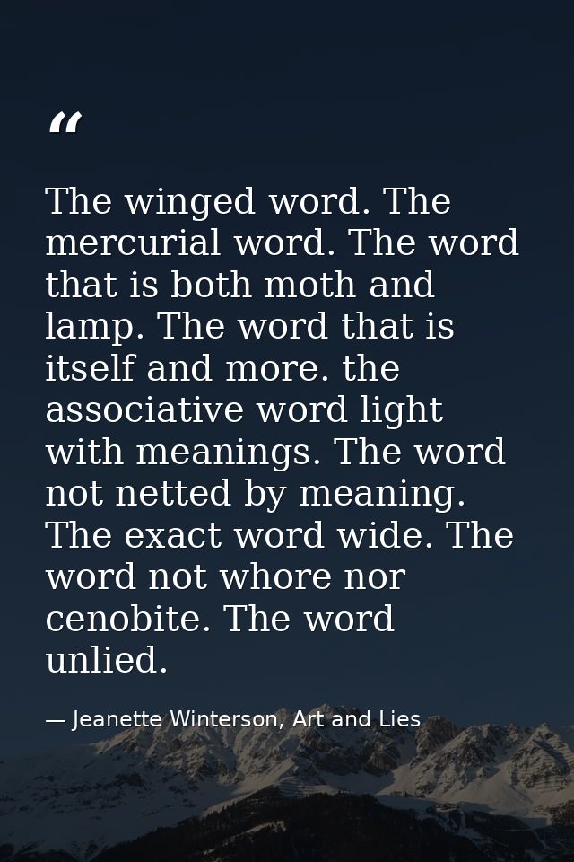 The winged word. The mercurial word. The word that is both moth and lamp. The word that is itself and more. the associat — Jeanette Winterson, Art and Lies