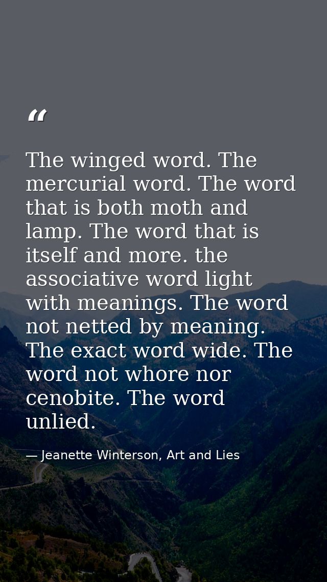The winged word. The mercurial word. The word that is both moth and lamp. The word that is itself and more. the associat — Jeanette Winterson, Art and Lies