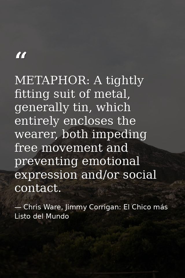 METAPHOR: A tightly fitting suit of metal, generally tin, which entirely encloses the wearer, both impeding free movemen — Chris Ware, Jimmy Corrigan: El Chico más Listo del Mundo
