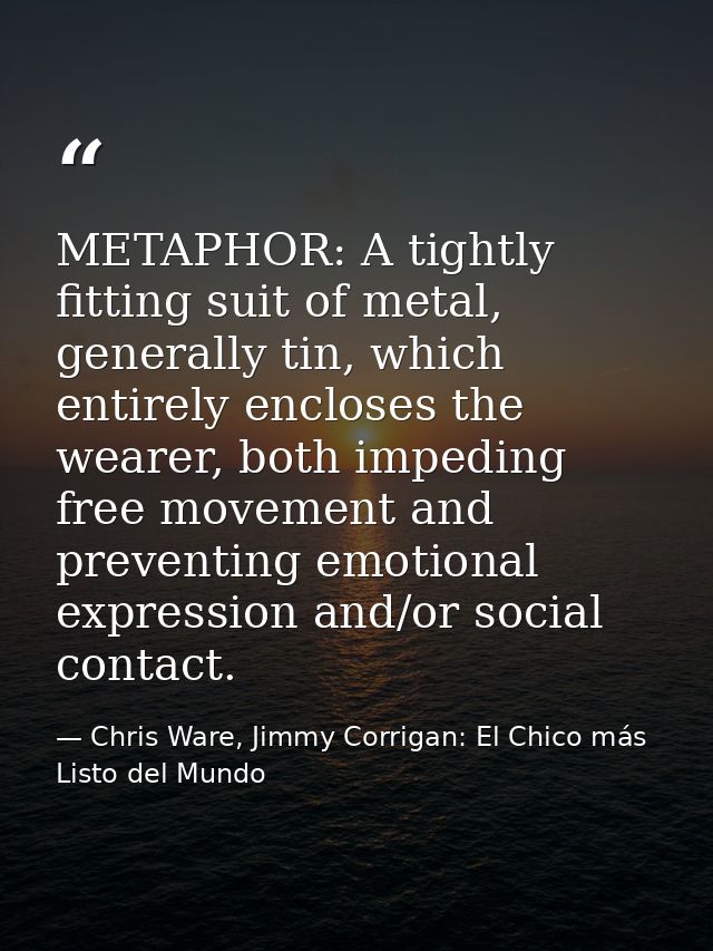METAPHOR: A tightly fitting suit of metal, generally tin, which entirely encloses the wearer, both impeding free movemen — Chris Ware, Jimmy Corrigan: El Chico más Listo del Mundo