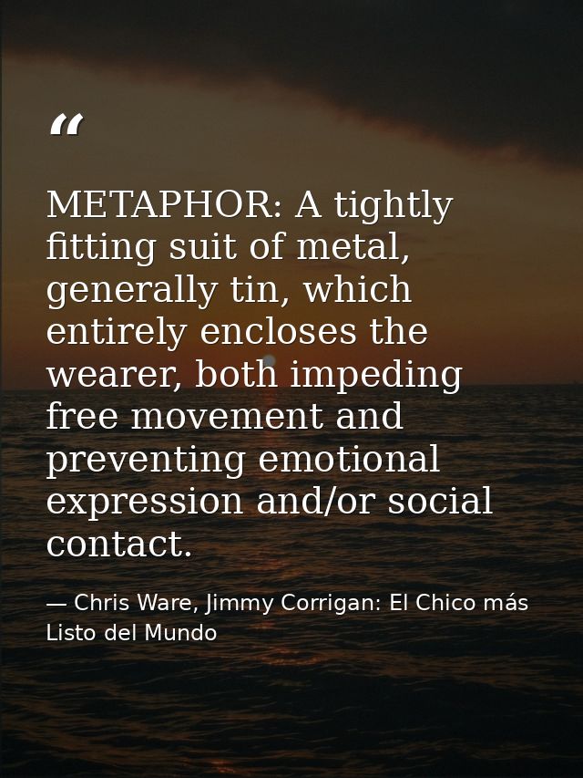 METAPHOR: A tightly fitting suit of metal, generally tin, which entirely encloses the wearer, both impeding free movemen — Chris Ware, Jimmy Corrigan: El Chico más Listo del Mundo