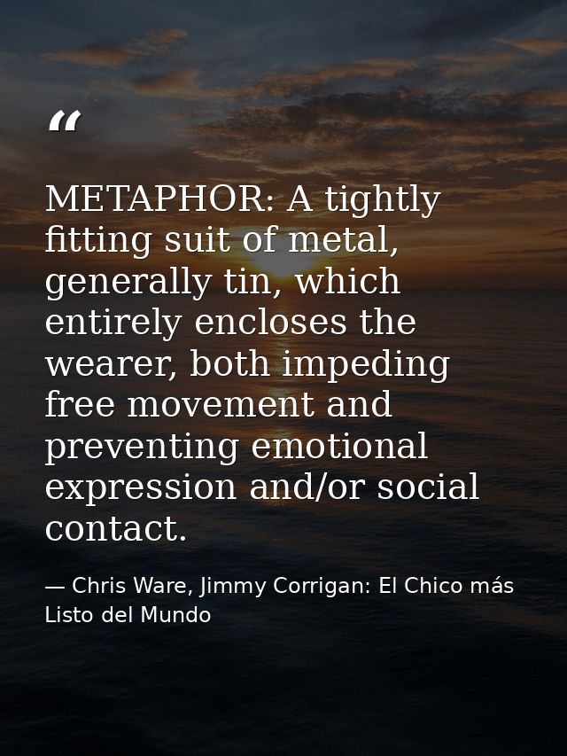 METAPHOR: A tightly fitting suit of metal, generally tin, which entirely encloses the wearer, both impeding free movemen — Chris Ware, Jimmy Corrigan: El Chico más Listo del Mundo