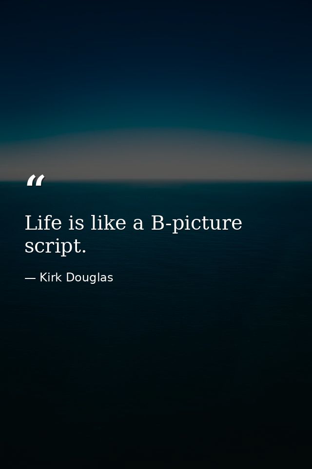 Life is like a B-picture script. — Kirk Douglas