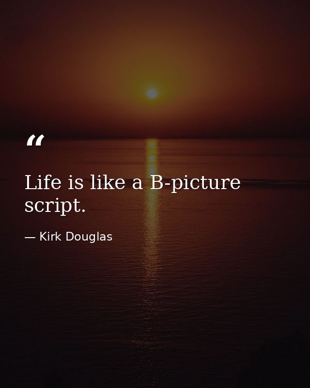 Life is like a B-picture script. — Kirk Douglas