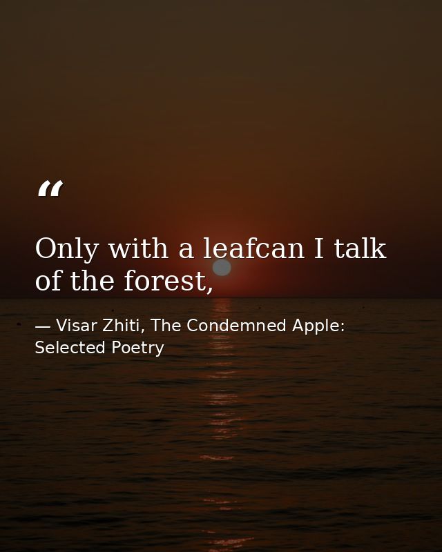 Only with a leafcan I talk of the forest, — Visar Zhiti, The Condemned Apple: Selected Poetry