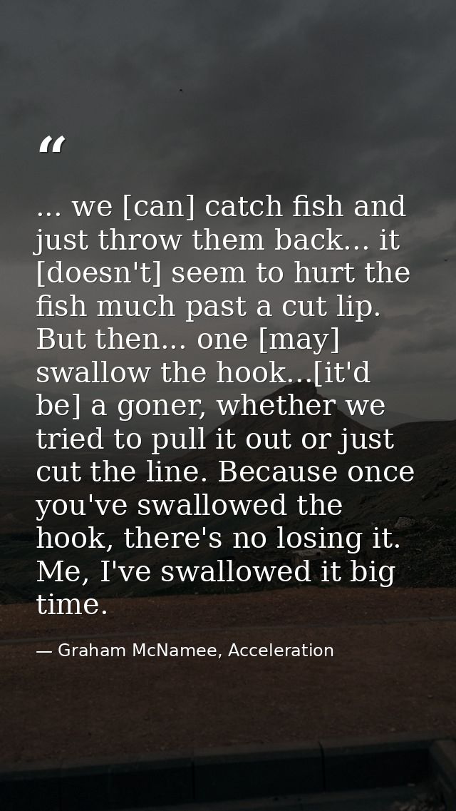 ... we [can] catch fish and just throw them back... it [doesn't] seem to hurt the fish much past a cut lip. But then...  — Graham McNamee, Acceleration