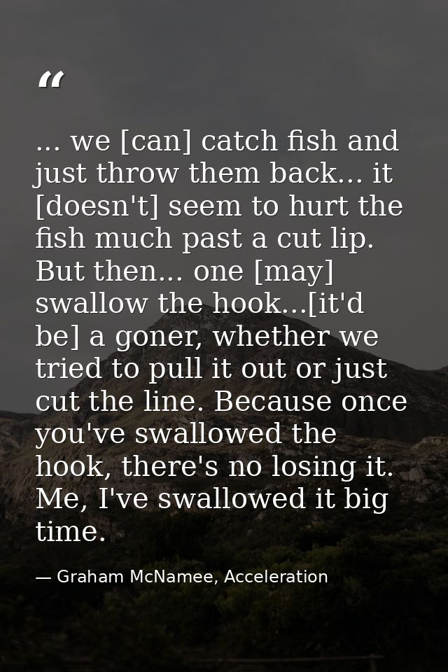 ... we [can] catch fish and just throw them back... it [doesn't] seem to hurt the fish much past a cut lip. But then...  — Graham McNamee, Acceleration