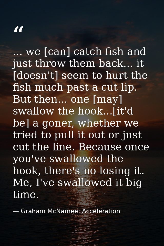 ... we [can] catch fish and just throw them back... it [doesn't] seem to hurt the fish much past a cut lip. But then...  — Graham McNamee, Acceleration