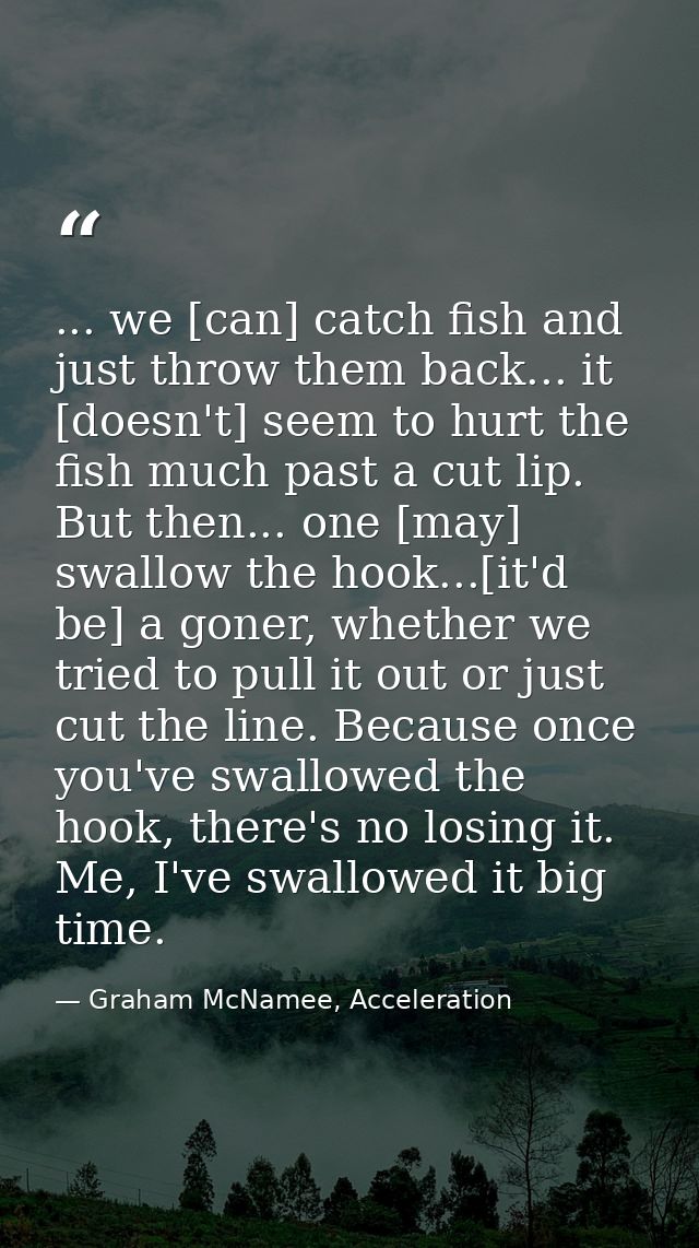... we [can] catch fish and just throw them back... it [doesn't] seem to hurt the fish much past a cut lip. But then...  — Graham McNamee, Acceleration