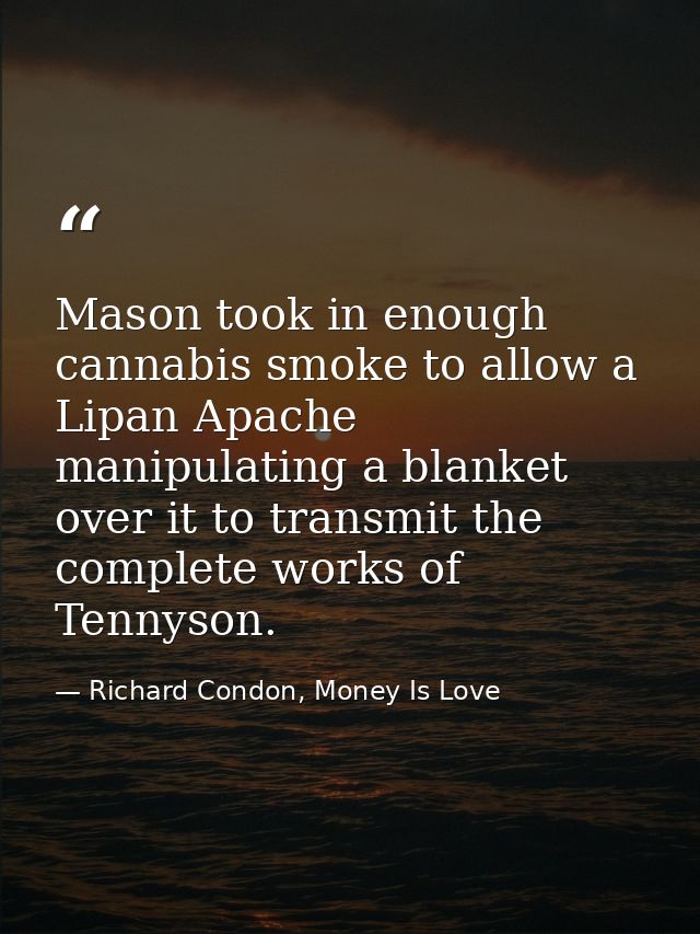 Mason took in enough cannabis smoke to allow a Lipan Apache manipulating a blanket over it to transmit the complete work — Richard Condon, Money Is Love