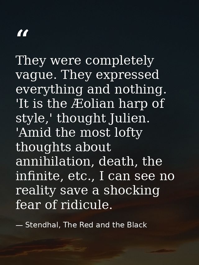 They were completely vague. They expressed everything and nothing. 'It is the Æolian harp of style,' thought Julien. 'Am — Stendhal, The Red and the Black