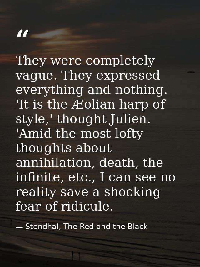They were completely vague. They expressed everything and nothing. 'It is the Æolian harp of style,' thought Julien. 'Am — Stendhal, The Red and the Black