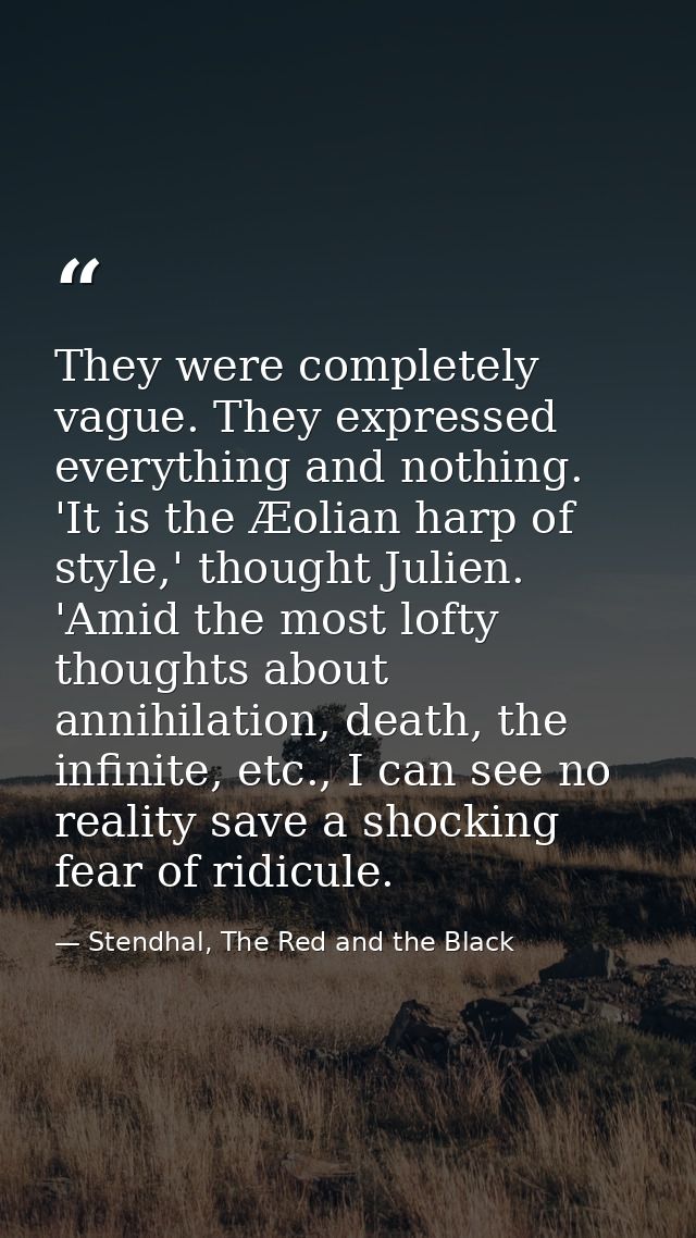 They were completely vague. They expressed everything and nothing. 'It is the Æolian harp of style,' thought Julien. 'Am — Stendhal, The Red and the Black