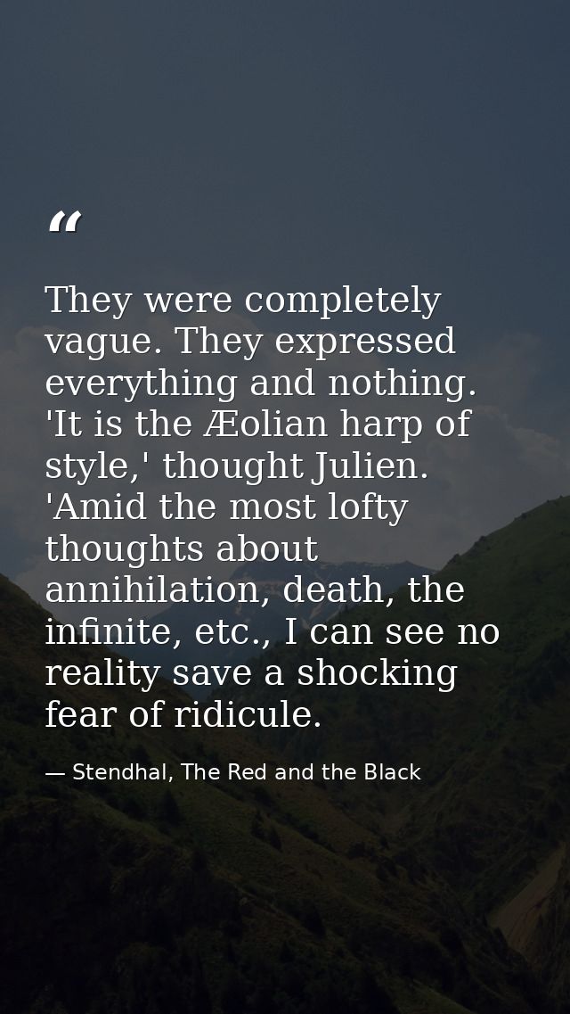 They were completely vague. They expressed everything and nothing. 'It is the Æolian harp of style,' thought Julien. 'Am — Stendhal, The Red and the Black