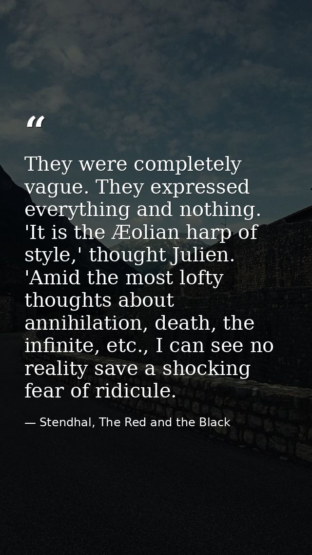 They were completely vague. They expressed everything and nothing. 'It is the Æolian harp of style,' thought Julien. 'Am — Stendhal, The Red and the Black