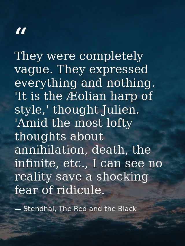 They were completely vague. They expressed everything and nothing. 'It is the Æolian harp of style,' thought Julien. 'Am — Stendhal, The Red and the Black