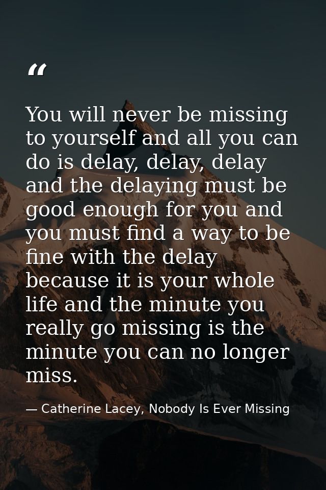 You will never be missing to yourself and all you can do is delay, delay, delay and the delaying must be good enough for — Catherine Lacey, Nobody Is Ever Missing