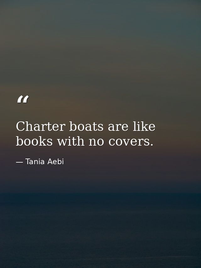 Charter boats are like books with no covers. — Tania Aebi