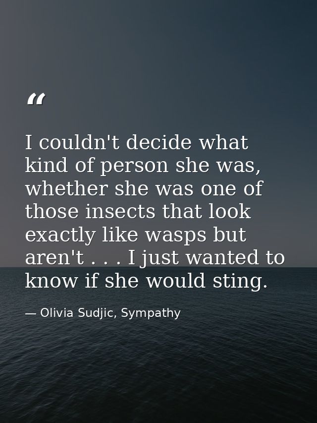 I couldn't decide what kind of person she was, whether she was one of those insects that look exactly like wasps but are — Olivia Sudjic, Sympathy